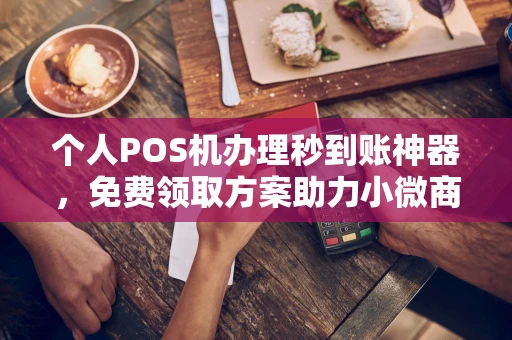 九龙坡个人POS机办理秒到账神器，免费领取方案助力小微商户稳定收款
